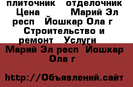 плиточник - отделочник › Цена ­ 450 - Марий Эл респ., Йошкар-Ола г. Строительство и ремонт » Услуги   . Марий Эл респ.,Йошкар-Ола г.